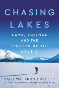 Title: Chasing Lakes: Love, Science, and the Secrets of the Arctic, Author: Katey Walter Anthony