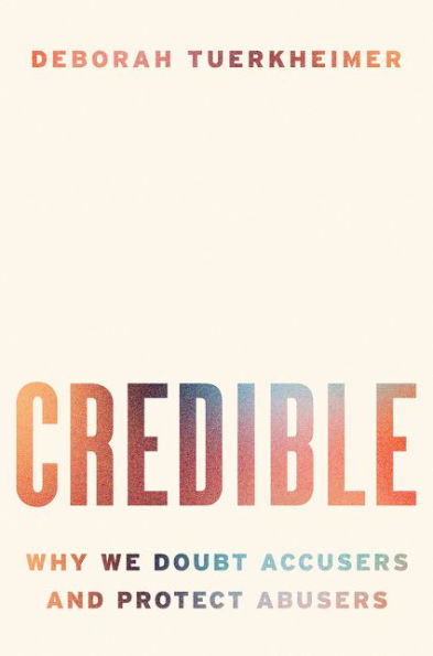 Credible: Why We Doubt Accusers and Protect Abusers