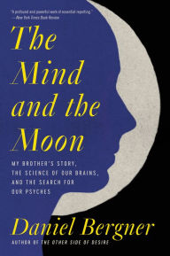 Title: The Mind and the Moon: My Brother's Story, the Science of Our Brains, and the Search for Our Psyches, Author: Daniel Bergner