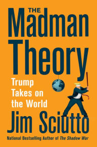 Free ebook downloads no sign up The Madman Theory: Trump Takes On the World by Jim Sciutto 