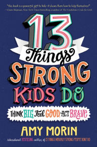 Title: 13 Things Strong Kids Do: Think Big, Feel Good, Act Brave, Author: Amy Morin