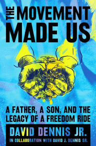 Title: The Movement Made Us: A Father, a Son, and the Legacy of a Freedom Ride, Author: David J. Dennis Jr.