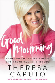 Title: Good Mourning: Moving Through Everyday Losses with Wisdom from the Other Side, Author: Theresa Caputo