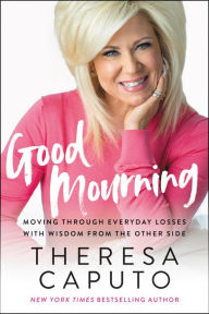 Title: Good Mourning: Moving Through Everyday Losses with Wisdom from the Other Side, Author: Theresa Caputo