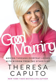 Title: Good Mourning: Moving Through Everyday Losses with Wisdom from the Other Side, Author: Theresa Caputo