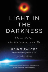 Title: Light in the Darkness: Black Holes, the Universe, and Us, Author: Heino Falcke