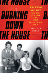 Title: Burning Down the House: Talking Heads and the New York Scene That Transformed Rock, Author: Jonathan Gould