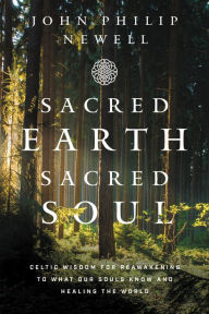 Title: Sacred Earth, Sacred Soul: Celtic Wisdom for Reawakening to What Our Souls Know and Healing the World, Author: John Philip Newell