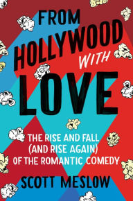 Title: From Hollywood with Love: The Rise and Fall (and Rise Again) of the Romantic Comedy, Author: Scott Meslow