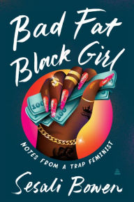 Title: Bad Fat Black Girl: Notes from a Trap Feminist, Author: Sesali Bowen