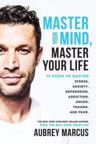 Master Your Mind, Master Your Life: 12 Steps to Master Stress, Anxiety, Depression, Addiction, Anger, Trauma, and Fear