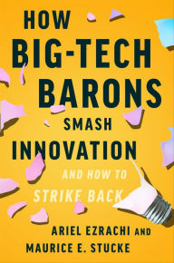 Title: How Big-Tech Barons Smash Innovation-and How to Strike Back, Author: Ariel Ezrachi