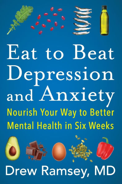 Eat to Beat Depression and Anxiety: Nourish Your Way Better Mental Health Six Weeks