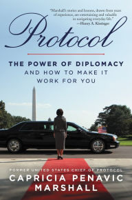 Title: Protocol: The Power of Diplomacy and How to Make it Work for you., Author: Capricia Penavic Marshall