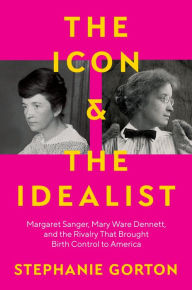 Free ebook forum download The Icon and the Idealist: Margaret Sanger, Mary Ware Dennett, and the Rivalry That Brought Birth Control to America