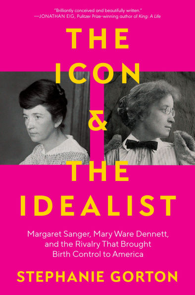 the Icon and Idealist: Margaret Sanger, Mary Ware Dennett, Rivalry That Brought Birth Control to America