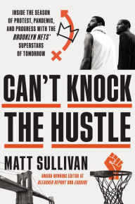 Title: Can't Knock the Hustle: Inside the Season of Protest, Pandemic, and Progress with the Brooklyn Nets' Superstars of Tomorrow, Author: Matt Sullivan
