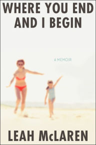 Title: Where You End and I Begin: A Memoir, Author: Leah McLaren