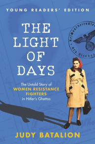 Title: The Light of Days Young Readers' Edition: The Untold Story of Women Resistance Fighters in Hitler's Ghettos, Author: Judy Batalion