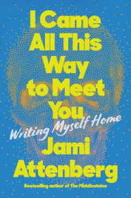 Amazon free download books I Came All This Way to Meet You: Writing Myself Home 9780063039797