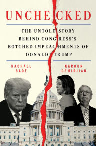 Title: Unchecked: The Untold Story Behind Congress's Botched Impeachments of Donald Trump, Author: Rachael Bade
