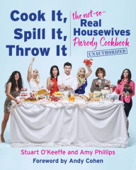 Title: Cook It, Spill It, Throw It: The Not-So-Real Housewives Parody Cookbook, Author: Stuart O'Keeffe