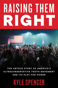 Book downloads for free pdf Raising Them Right: The Untold Story of America's Ultraconservative Youth Movement and Its Plot for Power 9780063041363 (English Edition) PDB MOBI by Kyle Spencer, Kyle Spencer