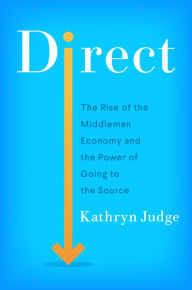Title: Direct: The Rise of the Middleman Economy and the Power of Going to the Source, Author: Kathryn Judge