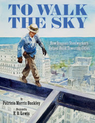 Free ipod audio books download To Walk the Sky: How Iroquois Steelworkers Helped Build Towering Cities 9780063046979 (English literature) FB2 iBook by Patricia Morris Buckley, E. B Lewis