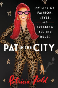 Free pc ebooks download Pat in the City: My Life of Fashion, Style, and Breaking All the Rules by Patricia Field, Patricia Field