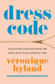 Title: Dress Code: Unlocking Fashion from the New Look to Millennial Pink, Author: Véronique Hyland