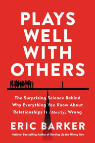 Title: Plays Well with Others: The Surprising Science Behind Why Everything You Know About Relationships Is (Mostly) Wrong, Author: Eric Barker
