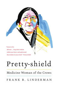 Title: Pretty-shield: Medicine Woman of the Crows, Author: Frank B. Linderman