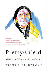Title: Pretty-shield: Medicine Woman of the Crows, Author: Frank B. Linderman