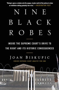 Title: Nine Black Robes: Inside the Supreme Court's Drive to the Right and Its Historic Consequences, Author: Joan Biskupic