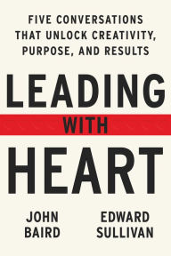 Title: Leading with Heart: 5 Conversations That Unlock Creativity, Purpose, and Results, Author: John Baird