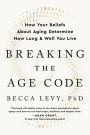 Breaking the Age Code: How Your Beliefs About Aging Determine How Long and Well You Live