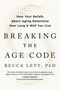 Title: Breaking the Age Code: How Your Beliefs About Aging Determine How Long and Well You Live, Author: Becca Levy PhD