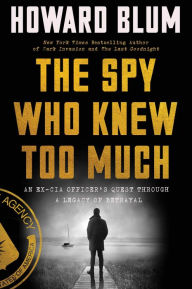 Title: The Spy Who Knew Too Much: An Ex-CIA Officer's Quest Through a Legacy of Betrayal, Author: Howard Blum