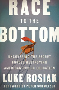 Title: Race to the Bottom: Uncovering the Secret Forces Destroying American Public Education, Author: Luke Rosiak