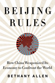 Title: Beijing Rules: How China Weaponized Its Economy to Confront the World, Author: Bethany Allen