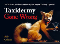 Title: Taxidermy Gone Wrong: The Funniest, Freakiest (and Outright Creepiest) Beastly Vignettes, Author: Rob Colson