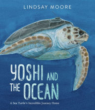 Title: Yoshi and the Ocean: A Sea Turtle's Incredible Journey Home, Author: Lindsay Moore