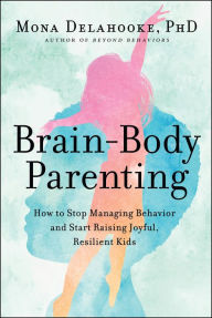 Free new books download Brain-Body Parenting: How to Stop Managing Behavior and Start Raising Joyful, Resilient Kids (English literature) RTF PDB iBook by Mona Delahooke 9780063061316