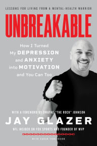 Title: Unbreakable: How I Turned My Depression and Anxiety into Motivation and You Can Too, Author: Jay Glazer