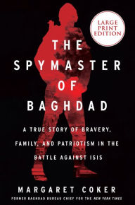 Title: The Spymaster of Baghdad: A True Story of Bravery, Family, and Patriotism in the Battle Against ISIS, Author: Margaret Coker