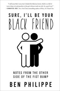 Title: Sure, I'll Be Your Black Friend: Notes from the Other Side of the Fist Bump, Author: Ben Philippe