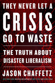 Title: They Never Let a Crisis Go to Waste: The Truth About Disaster Liberalism, Author: Jason Chaffetz