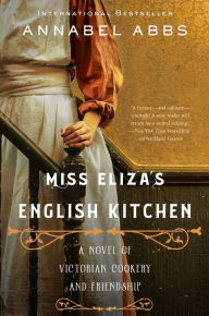 Title: Miss Eliza's English Kitchen: A Novel of Victorian Cookery and Friendship, Author: Annabel Abbs