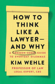 Title: How to Think Like a Lawyer--and Why: A Common-Sense Guide to Everyday Dilemmas, Author: Kim Wehle